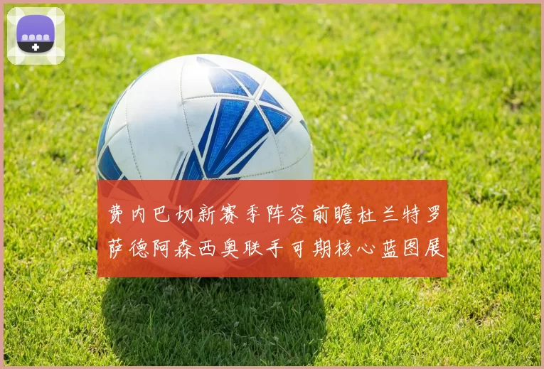 费内巴切新赛季阵容前瞻杜兰特罗萨德阿森西奥联手可期核心蓝图展